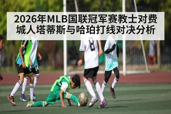 2026年MLB国联冠军赛教士对费城人塔蒂斯与哈珀打线对决分析（manguan）
